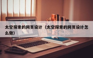 杭州太空探索的网页设计（太空探索的网页设计怎么做）